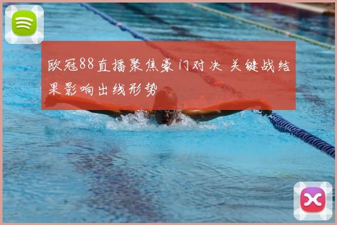 欧冠88直播聚焦豪门对决 关键战结果影响出线形势