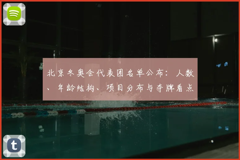 北京冬奥会代表团名单公布：人数、年龄结构、项目分布与夺牌看点